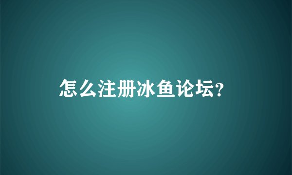 怎么注册冰鱼论坛？