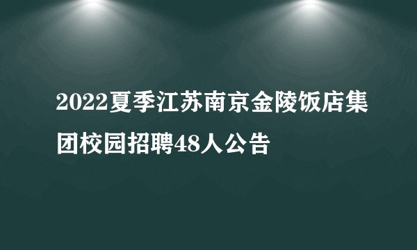 2022夏季江苏南京金陵饭店集团校园招聘48人公告