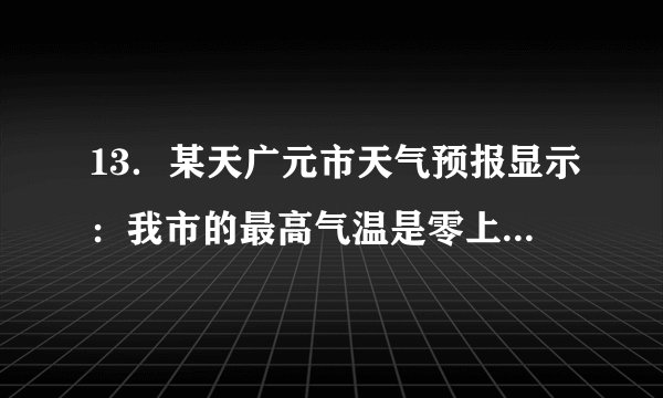 13．某天广元市天气预报显示：我市的最高气温是零上6℃，最低气温是零下3℃．我们把零上6℃记为+6℃，那么零下3℃可记为　  　℃．
