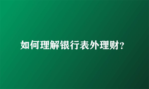如何理解银行表外理财？