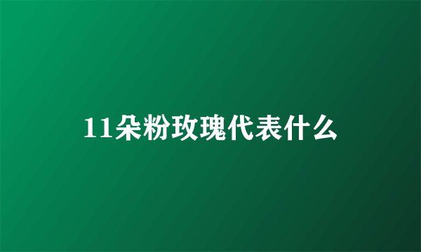 11朵粉玫瑰代表什么