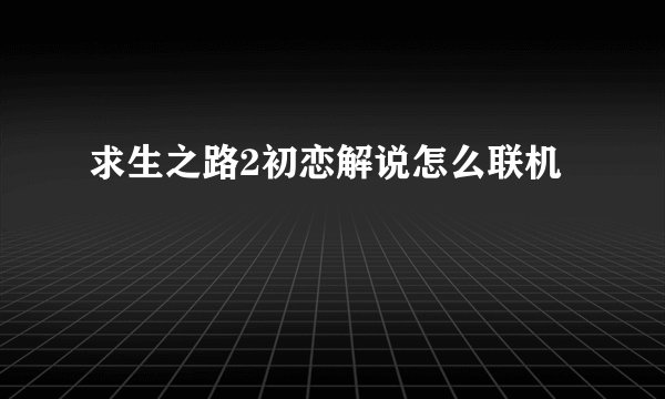 求生之路2初恋解说怎么联机