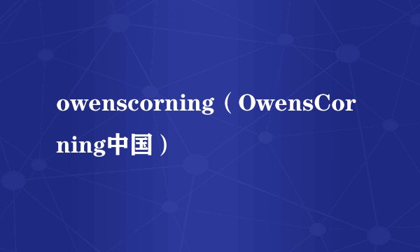 owenscorning（OwensCorning中国）