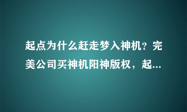 起点为什么赶走梦入神机？完美公司买神机阳神版权，起点竟然没通知作者！不尊重作家！