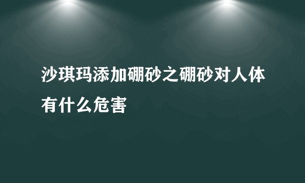沙琪玛添加硼砂之硼砂对人体有什么危害
