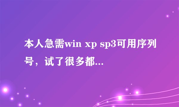 本人急需win xp sp3可用序列号，试了很多都不能用.