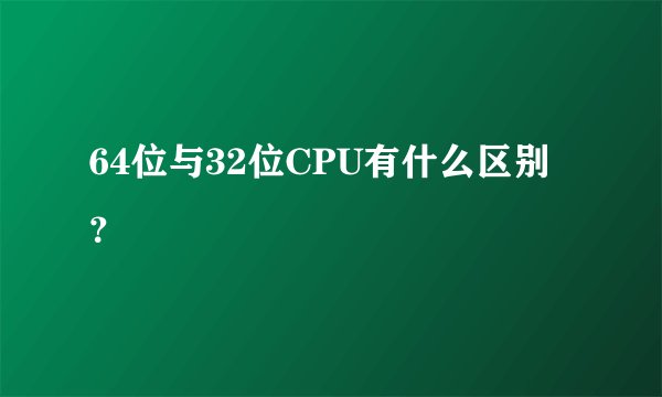 64位与32位CPU有什么区别？