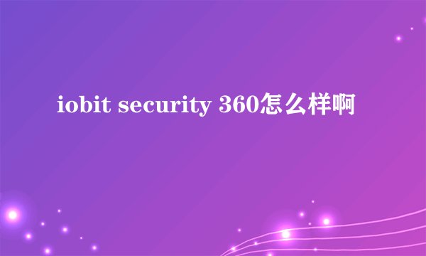 iobit security 360怎么样啊