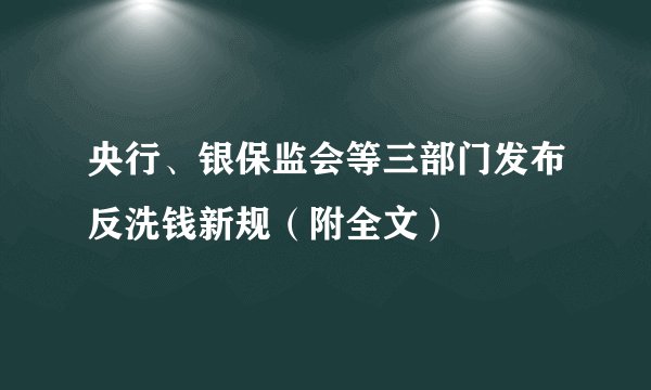 央行、银保监会等三部门发布反洗钱新规（附全文）