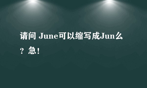 请问 June可以缩写成Jun么？急！