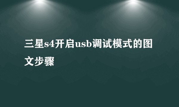 三星s4开启usb调试模式的图文步骤