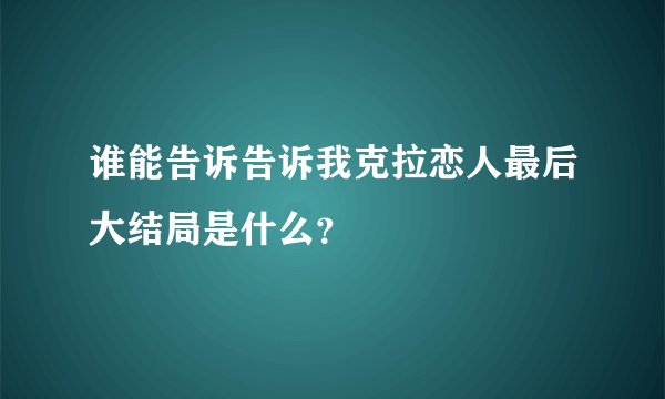 谁能告诉告诉我克拉恋人最后大结局是什么？