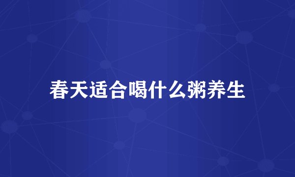 春天适合喝什么粥养生
