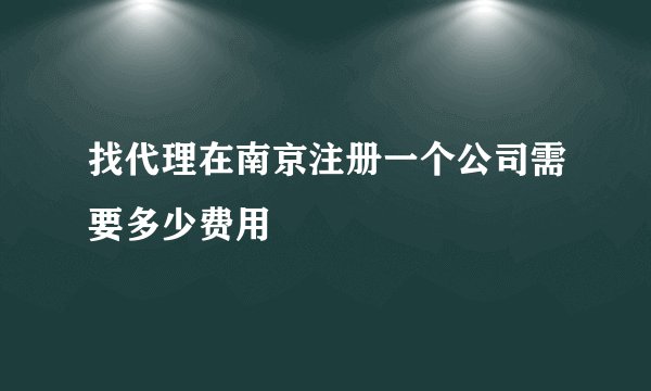 找代理在南京注册一个公司需要多少费用