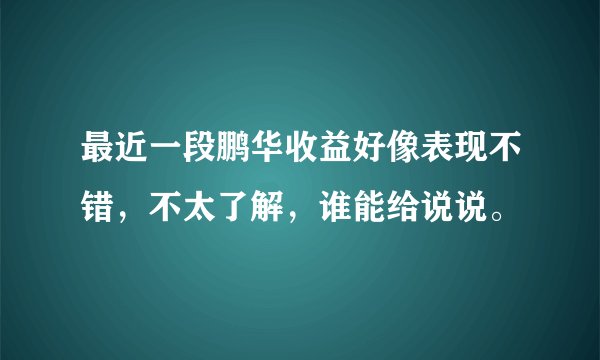 最近一段鹏华收益好像表现不错，不太了解，谁能给说说。