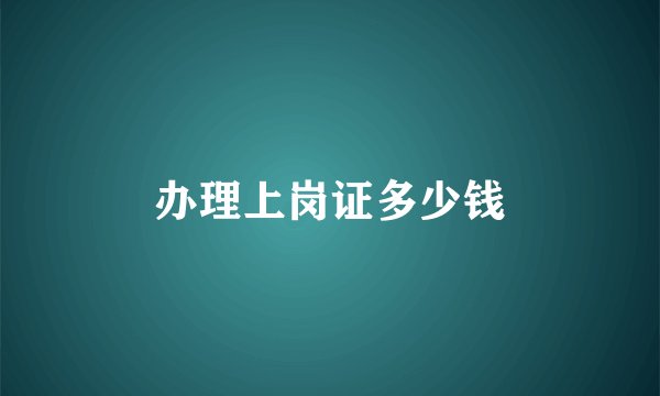 办理上岗证多少钱