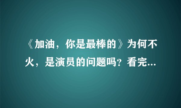 《加油，你是最棒的》为何不火，是演员的问题吗？看完原因你就懂