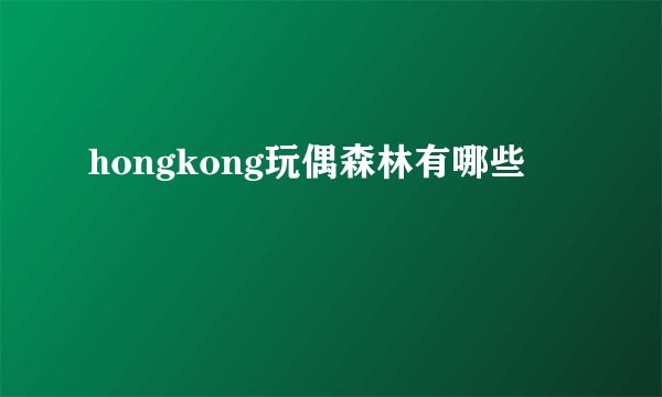 hongkong玩偶森林有哪些