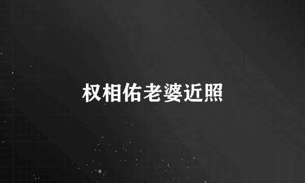 权相佑老婆近照