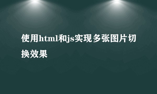使用html和js实现多张图片切换效果