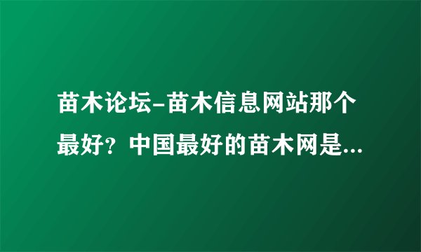 苗木论坛-苗木信息网站那个最好？中国最好的苗木网是那个 求地址