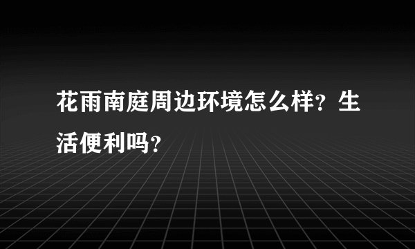 花雨南庭周边环境怎么样？生活便利吗？