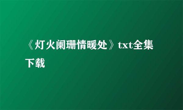 《灯火阑珊情暖处》txt全集下载