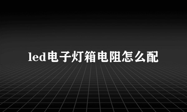 led电子灯箱电阻怎么配