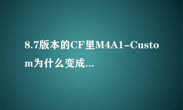 8.7版本的CF里M4A1-Custom为什么变成消音枪了