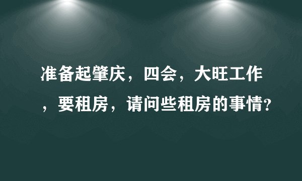 准备起肇庆，四会，大旺工作，要租房，请问些租房的事情？