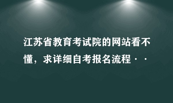 江苏省教育考试院的网站看不懂，求详细自考报名流程··