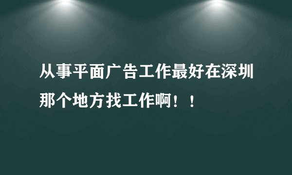 从事平面广告工作最好在深圳那个地方找工作啊!!
