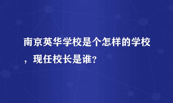 南京英华学校是个怎样的学校，现任校长是谁？