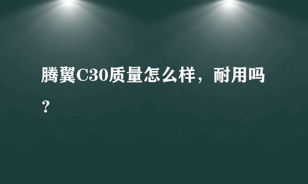 腾翼C30质量怎么样，耐用吗？