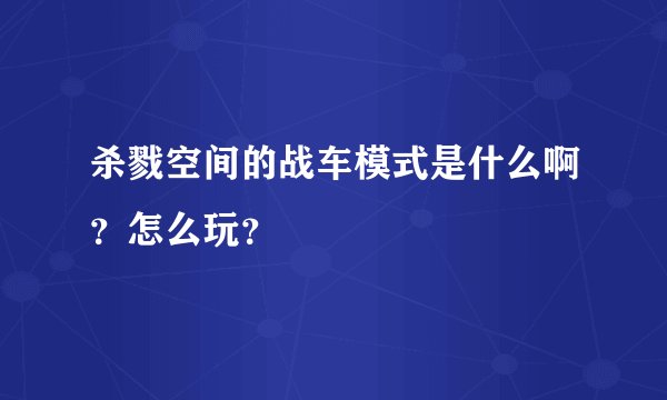 杀戮空间的战车模式是什么啊？怎么玩？