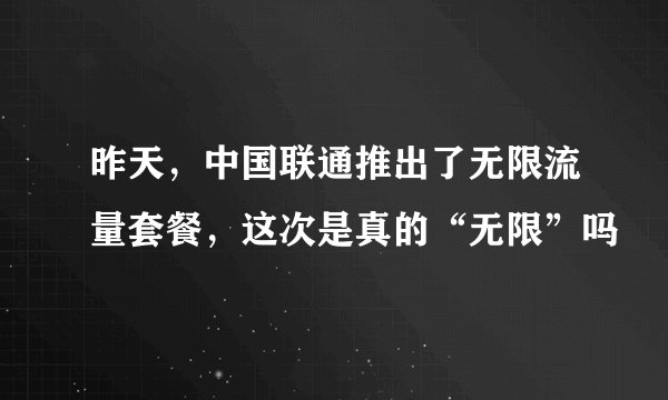 昨天，中国联通推出了无限流量套餐，这次是真的“无限”吗