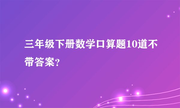 三年级下册数学口算题10道不带答案？