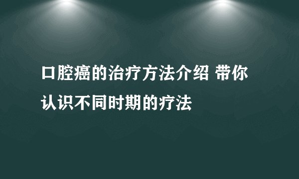 口腔癌的治疗方法介绍 带你认识不同时期的疗法