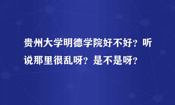 贵州大学明德学院好不好？听说那里很乱呀？是不是呀？