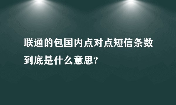 联通的包国内点对点短信条数到底是什么意思?