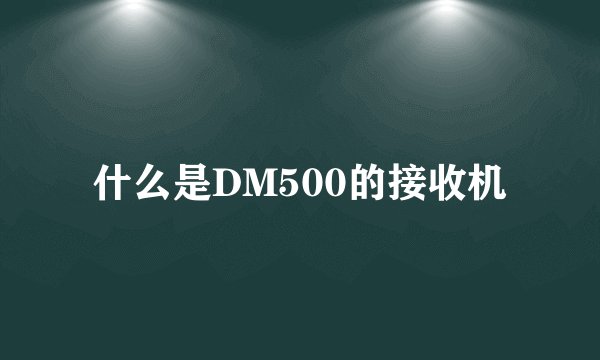 什么是DM500的接收机
