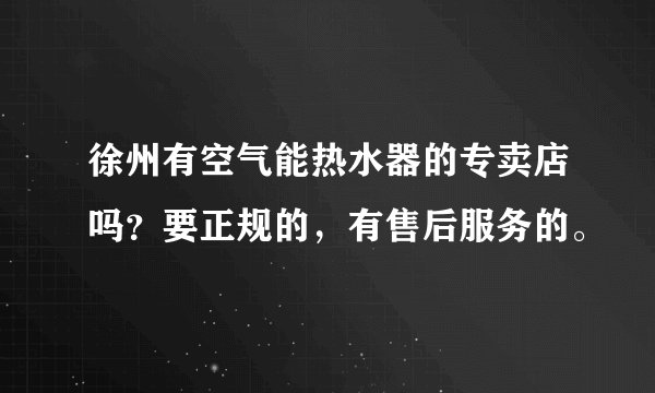 徐州有空气能热水器的专卖店吗？要正规的，有售后服务的。