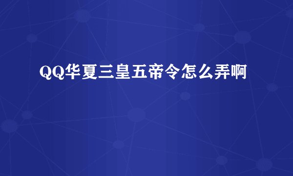 QQ华夏三皇五帝令怎么弄啊