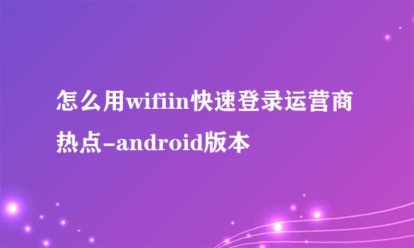 怎么用wifiin快速登录运营商热点-android版本