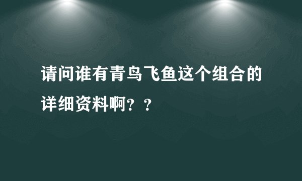 请问谁有青鸟飞鱼这个组合的详细资料啊？？