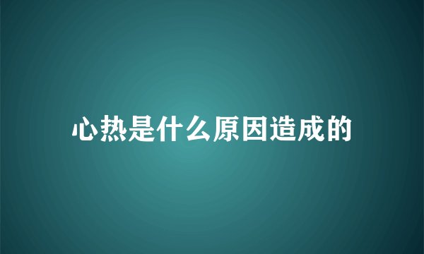 心热是什么原因造成的