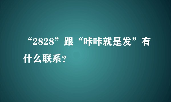 “2828”跟“咔咔就是发”有什么联系？
