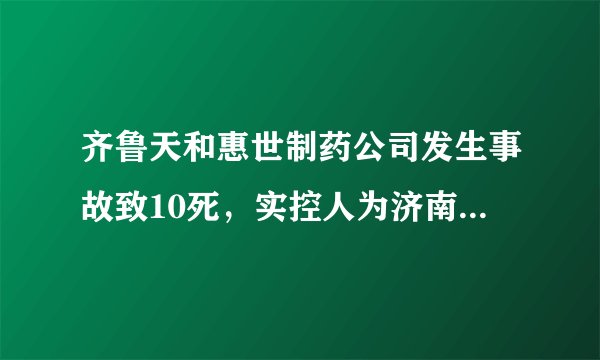 齐鲁天和惠世制药公司发生事故致10死，实控人为济南首富身家172亿，该公司曾发生多次规模不一的爆炸。你怎么看？