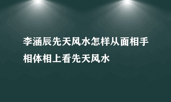 李涵辰先天风水怎样从面相手相体相上看先天风水