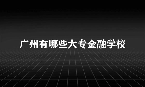 广州有哪些大专金融学校